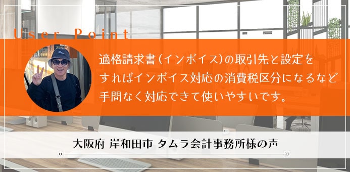 適格請求書の取引先と設定をすればインボイス対応の消費税区分になるなどインボイスにも対応していて使いやすかったです。